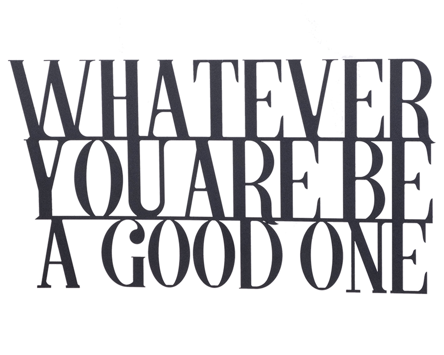 Whatever You Are Be A Good One Metal Sign - Rarart